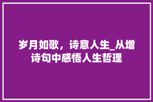 岁月如歌，诗意人生_从增诗句中感悟人生哲理