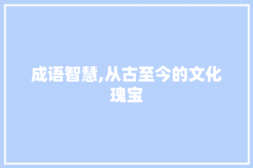 成语智慧,从古至今的文化瑰宝
