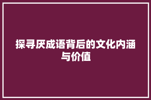 探寻厌成语背后的文化内涵与价值
