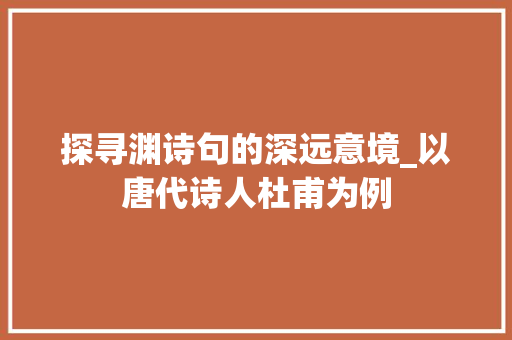 探寻渊诗句的深远意境_以唐代诗人杜甫为例