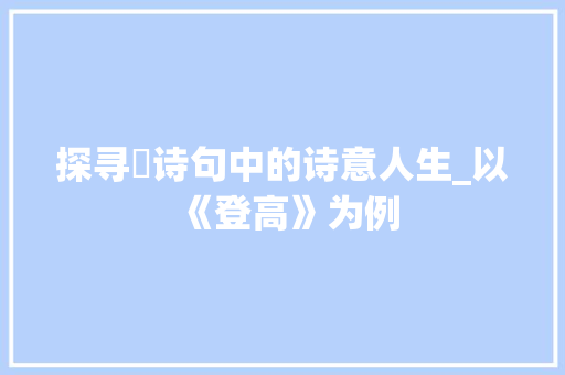 探寻珣诗句中的诗意人生_以《登高》为例
