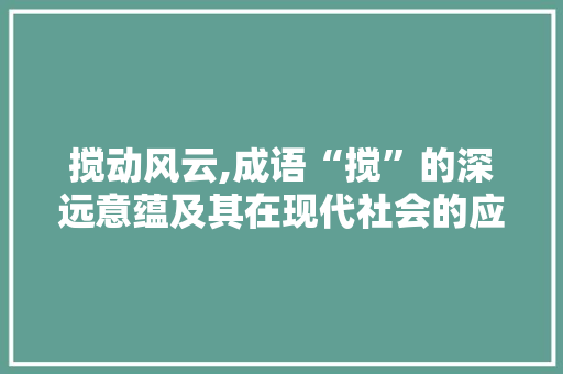 搅动风云,成语“搅”的深远意蕴及其在现代社会的应用