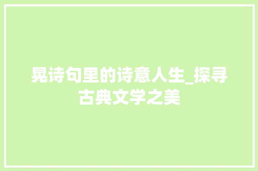 晃诗句里的诗意人生_探寻古典文学之美