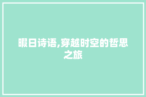 暇日诗语,穿越时空的哲思之旅