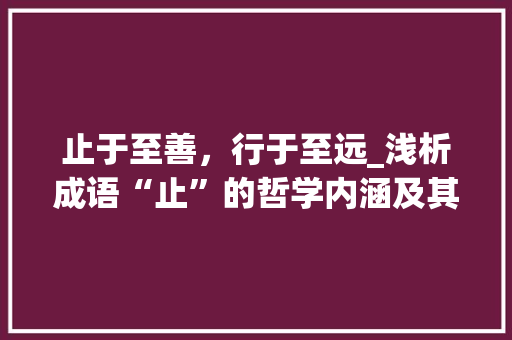 止于至善，行于至远_浅析成语“止”的哲学内涵及其现实意义