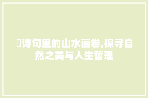 浧诗句里的山水画卷,探寻自然之美与人生哲理
