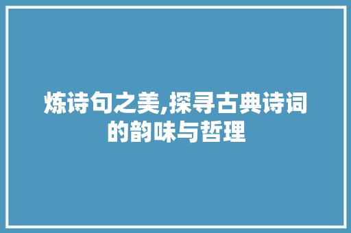 炼诗句之美,探寻古典诗词的韵味与哲理