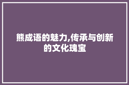 熊成语的魅力,传承与创新的文化瑰宝