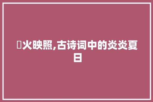 爇火映照,古诗词中的炎炎夏日