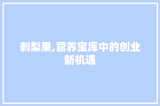 刺梨果,营养宝库中的创业新机遇