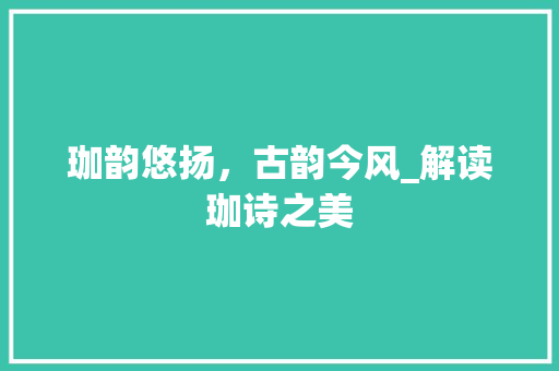 珈韵悠扬，古韵今风_解读珈诗之美