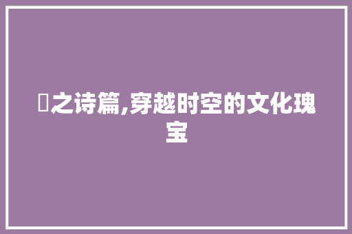 瑀之诗篇,穿越时空的文化瑰宝