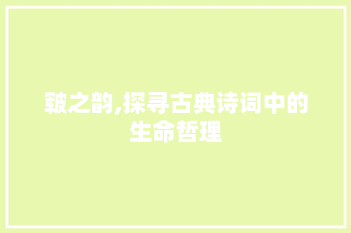 皲之韵,探寻古典诗词中的生命哲理
