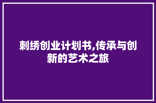 刺绣创业计划书,传承与创新的艺术之旅