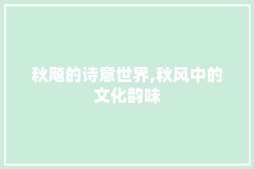 秋飚的诗意世界,秋风中的文化韵味
