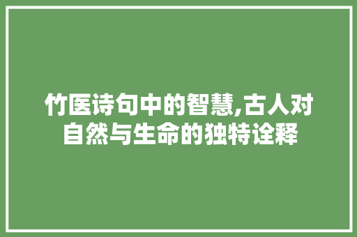 竹医诗句中的智慧,古人对自然与生命的独特诠释