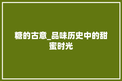 糖的古意_品味历史中的甜蜜时光