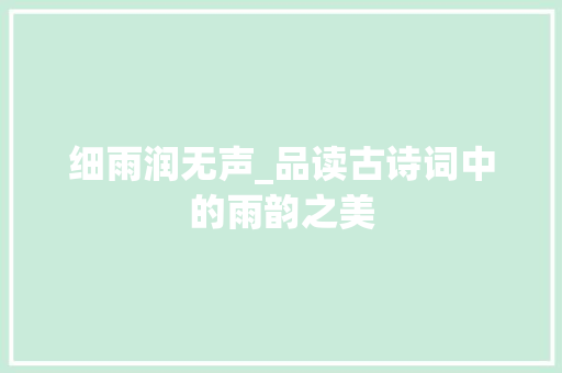 细雨润无声_品读古诗词中的雨韵之美
