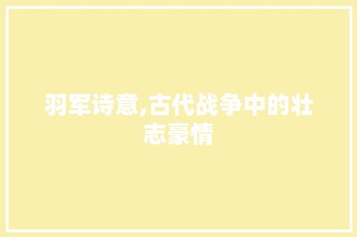 羽军诗意,古代战争中的壮志豪情