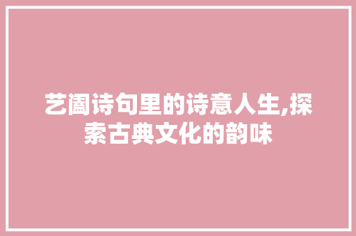 艺阖诗句里的诗意人生,探索古典文化的韵味