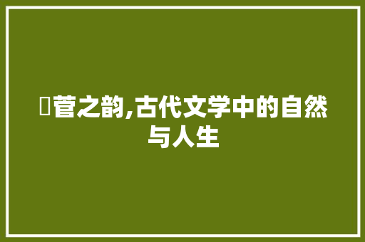芣菅之韵,古代文学中的自然与人生