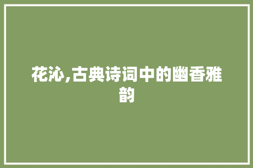 花沁,古典诗词中的幽香雅韵