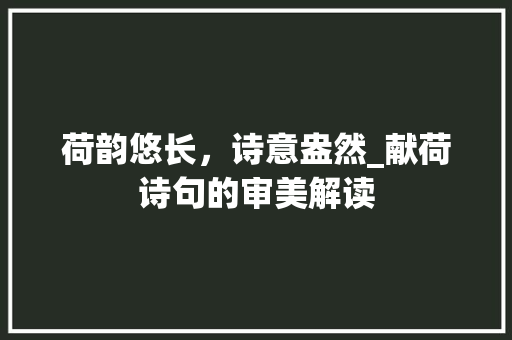 荷韵悠长，诗意盎然_献荷诗句的审美解读