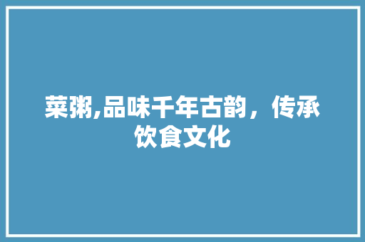 菜粥,品味千年古韵，传承饮食文化