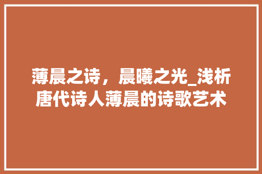 薄晨之诗，晨曦之光_浅析唐代诗人薄晨的诗歌艺术