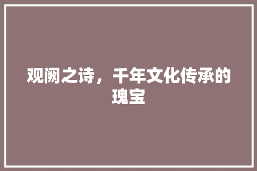 观阙之诗，千年文化传承的瑰宝
