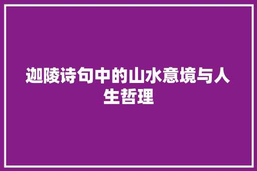 迦陵诗句中的山水意境与人生哲理