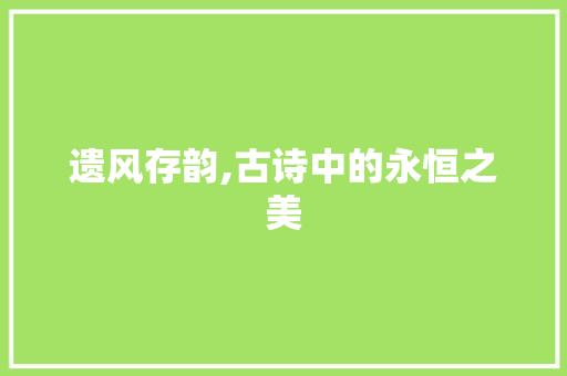 遗风存韵,古诗中的永恒之美