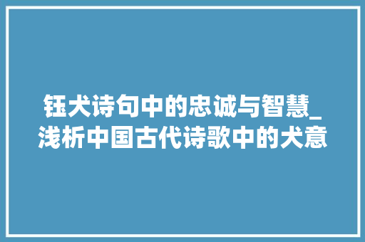钰犬诗句中的忠诚与智慧_浅析中国古代诗歌中的犬意象