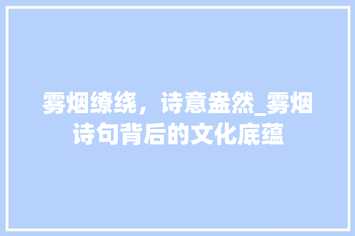 雾烟缭绕，诗意盎然_雾烟诗句背后的文化底蕴