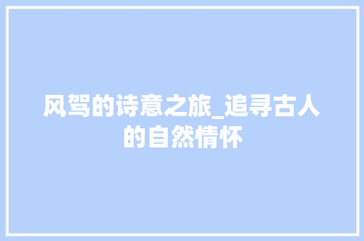 风驾的诗意之旅_追寻古人的自然情怀