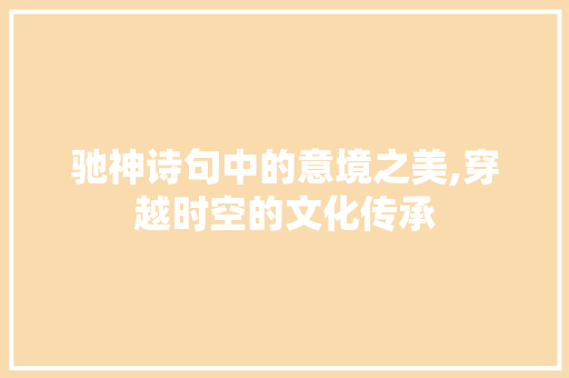 驰神诗句中的意境之美,穿越时空的文化传承