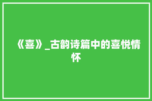 《喜》_古韵诗篇中的喜悦情怀
