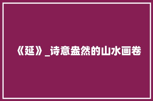 《延》_诗意盎然的山水画卷