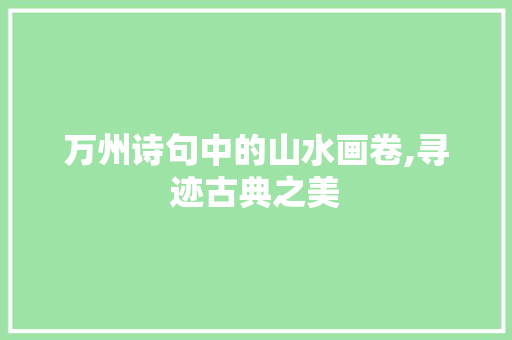 万州诗句中的山水画卷,寻迹古典之美