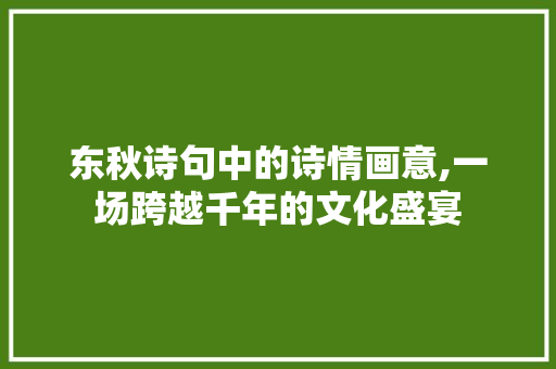 东秋诗句中的诗情画意,一场跨越千年的文化盛宴
