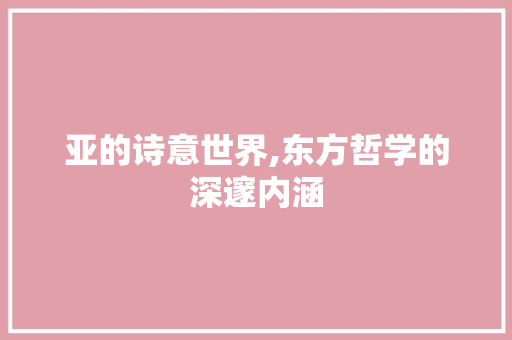 亚的诗意世界,东方哲学的深邃内涵