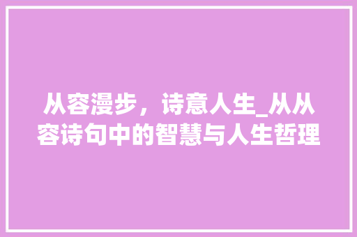 从容漫步，诗意人生_从从容诗句中的智慧与人生哲理