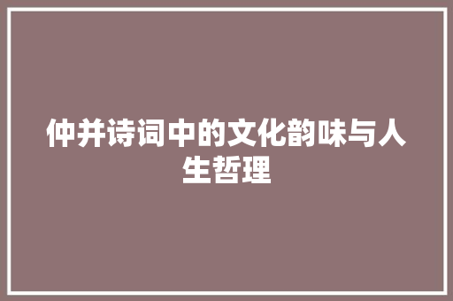 仲并诗词中的文化韵味与人生哲理