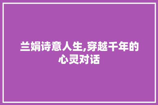 兰娟诗意人生,穿越千年的心灵对话