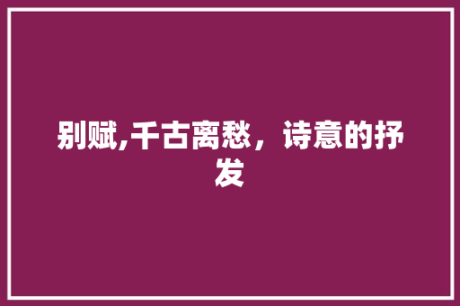 别赋,千古离愁，诗意的抒发