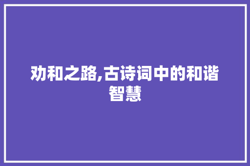 劝和之路,古诗词中的和谐智慧