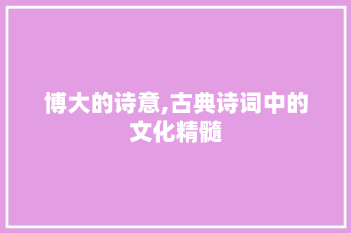 博大的诗意,古典诗词中的文化精髓