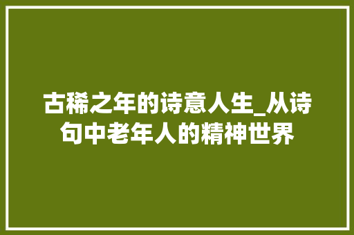 古稀之年的诗意人生_从诗句中老年人的精神世界