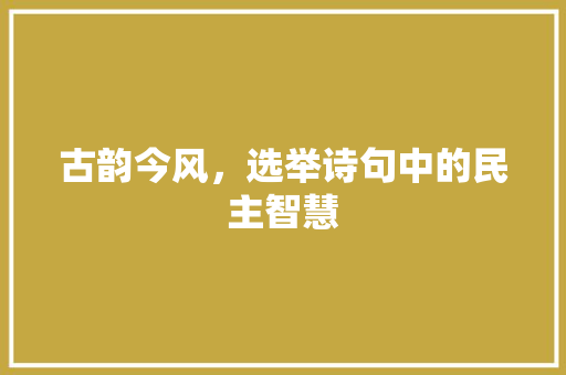 古韵今风，选举诗句中的民主智慧