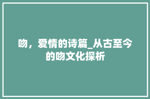 吻，爱情的诗篇_从古至今的吻文化探析